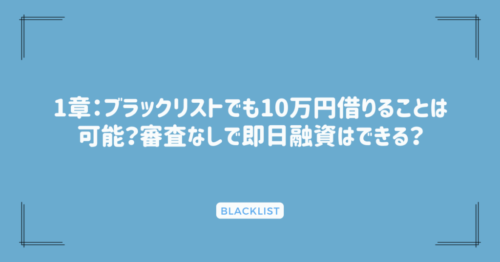 1章：ブラックリストでも10万円借りることは可能？審査なしで即日融資はできる？