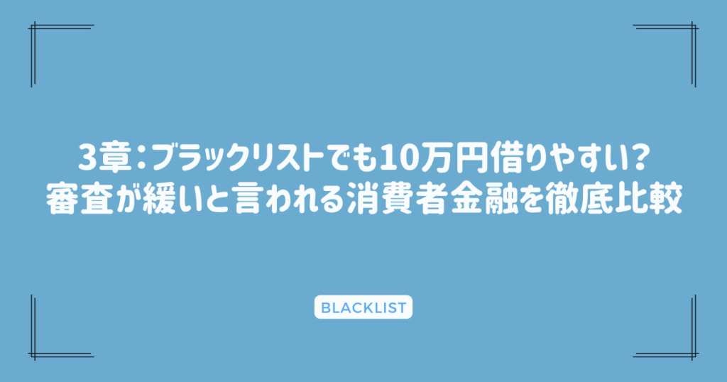 3章：ブラックリストでも10万円借りやすい？審査が緩いと言われる消費者金融を徹底比較