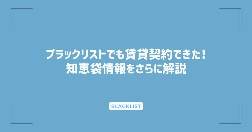 ブラックリストでも賃貸契約できた！知恵袋情報をさらに解説