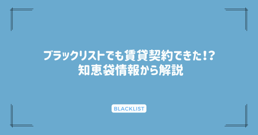 ブラックリストでも賃貸契約できた！？ 知恵袋情報から解説