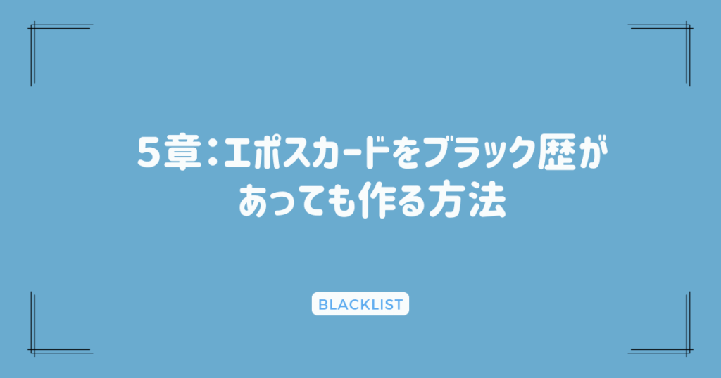 ５章：エポスカードをブラック歴があっても作る方法