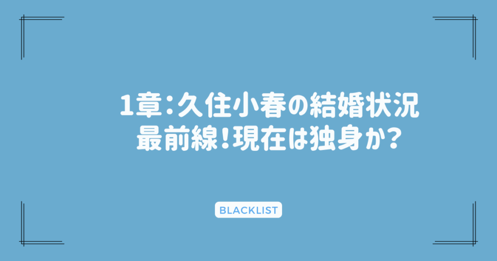 1章：久住小春の結婚状況最前線！現在は独身か？