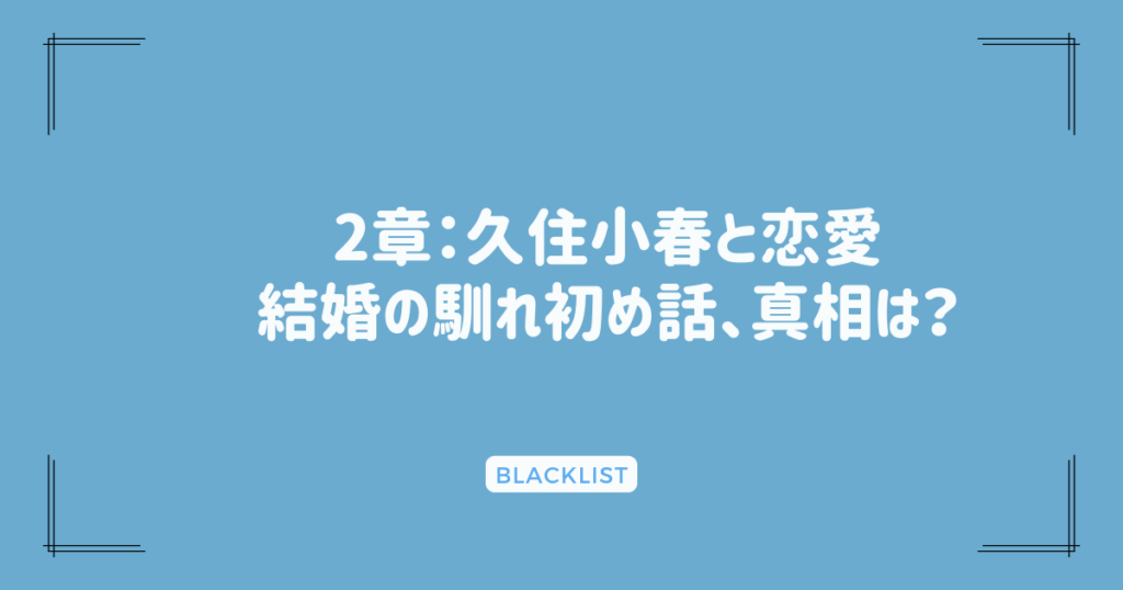 2章：久住小春と恋愛〜結婚の馴れ初め話、真相は？
