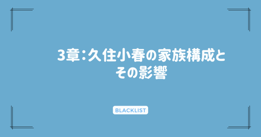 3章：久住小春の家族構成とその影響