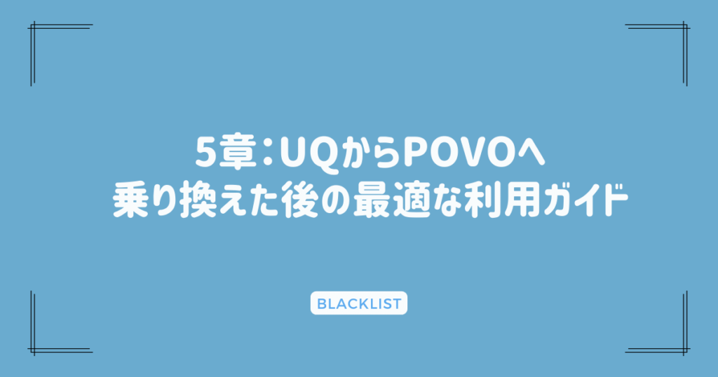 5章：UQからPOVOへ乗り換えた後の最適な利用ガイド