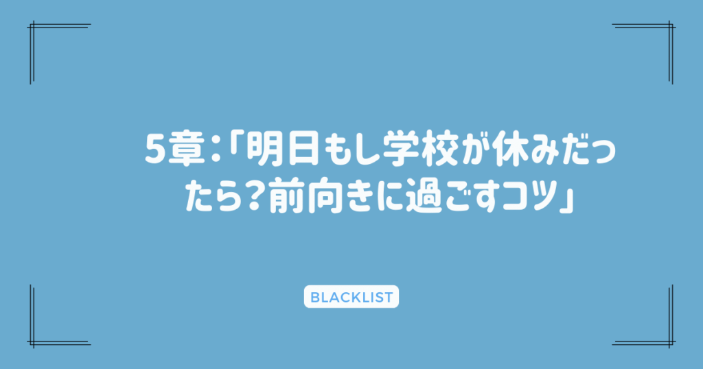 5章：「明日もし学校が休みだったら？前向きに過ごすコツ」