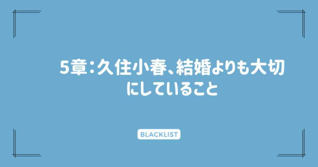 5章：久住小春、結婚よりも大切にしていること
