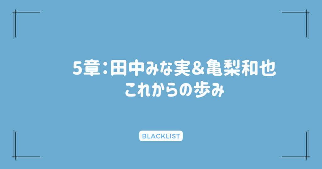 5章：田中みな実＆亀梨和也、これからの歩み