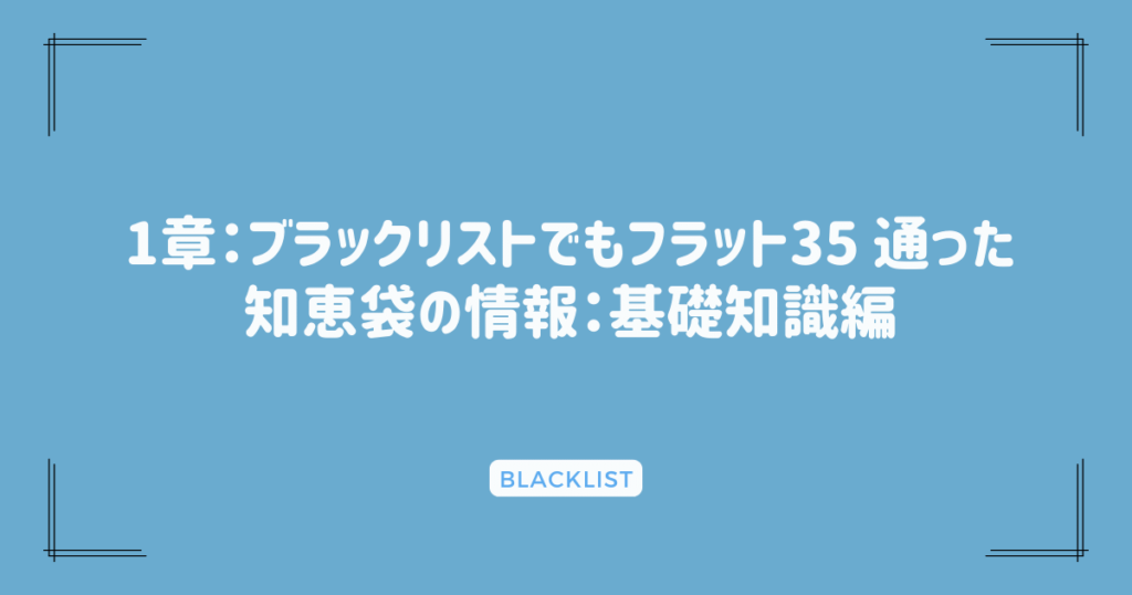 1章：ブラックリストでもフラット35 通った知恵袋の情報：基礎知識編