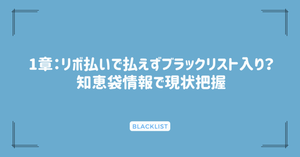 1章：リボ払いで払えずブラックリスト入り？知恵袋情報で現状把握