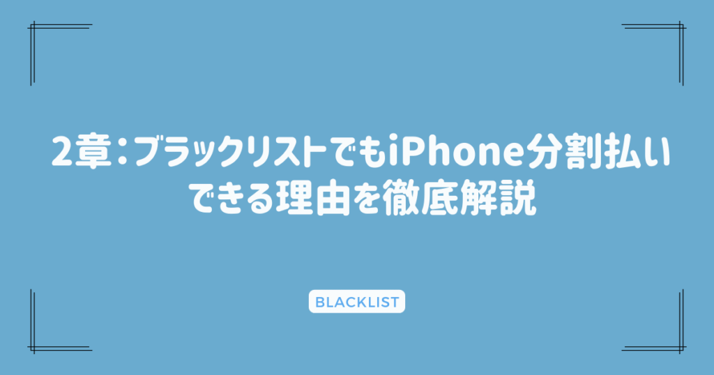 2章：ブラックリストでもiPhone分割払いできる理由を徹底解説