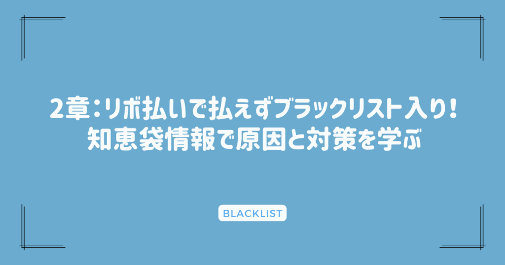 2章：リボ払いで払えずブラックリスト入り！知恵袋情報で原因と対策を学ぶ