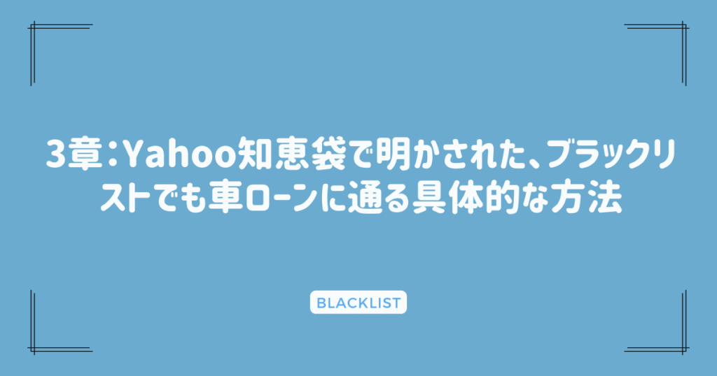 3章：Yahoo知恵袋で明かされた、ブラックリストでも車ローンに通る具体的な方法