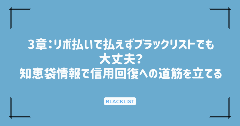 3章：リボ払いで払えずブラックリストでも大丈夫？知恵袋情報で信用回復への道筋を立てる