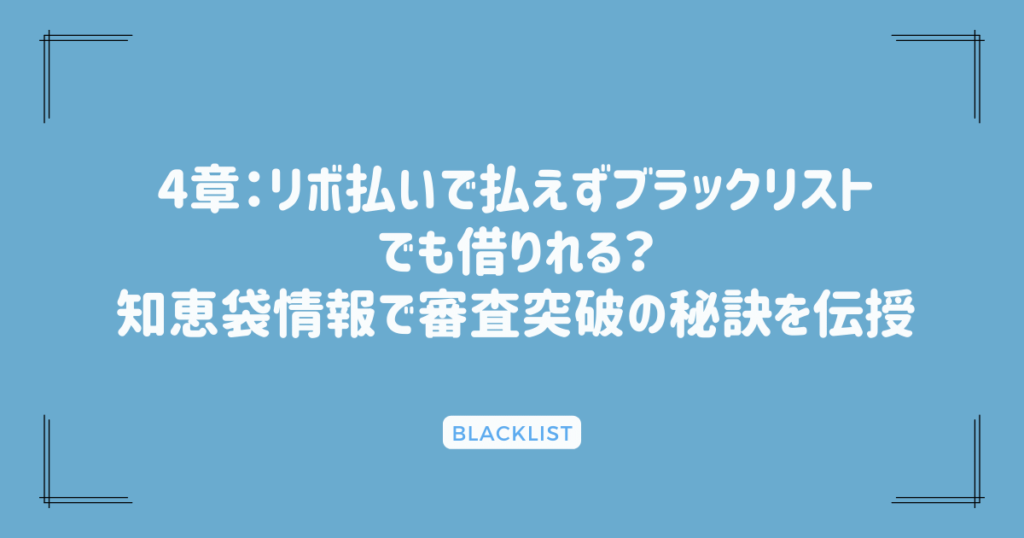 4章：リボ払いで払えずブラックリストでも借りれる？知恵袋情報で審査突破の秘訣を伝授