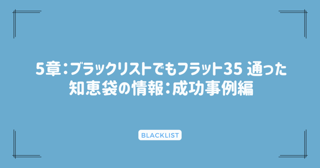 5章：ブラックリストでもフラット35 通った知恵袋の情報：成功事例編