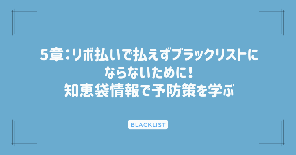 5章：リボ払いで払えずブラックリストにならないために！知恵袋情報で予防策を学ぶ