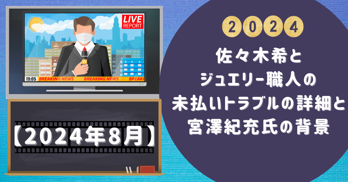 佐々木希とジュエリー職人の未払いトラブルの詳細と宮澤紀充氏の背景