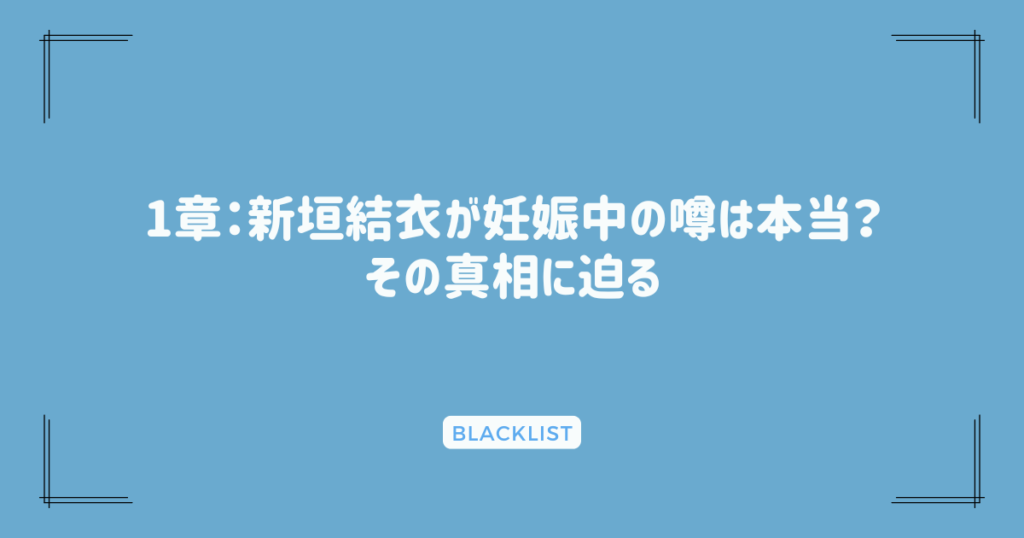 1章：新垣結衣が妊娠中の噂は本当？その真相に迫る