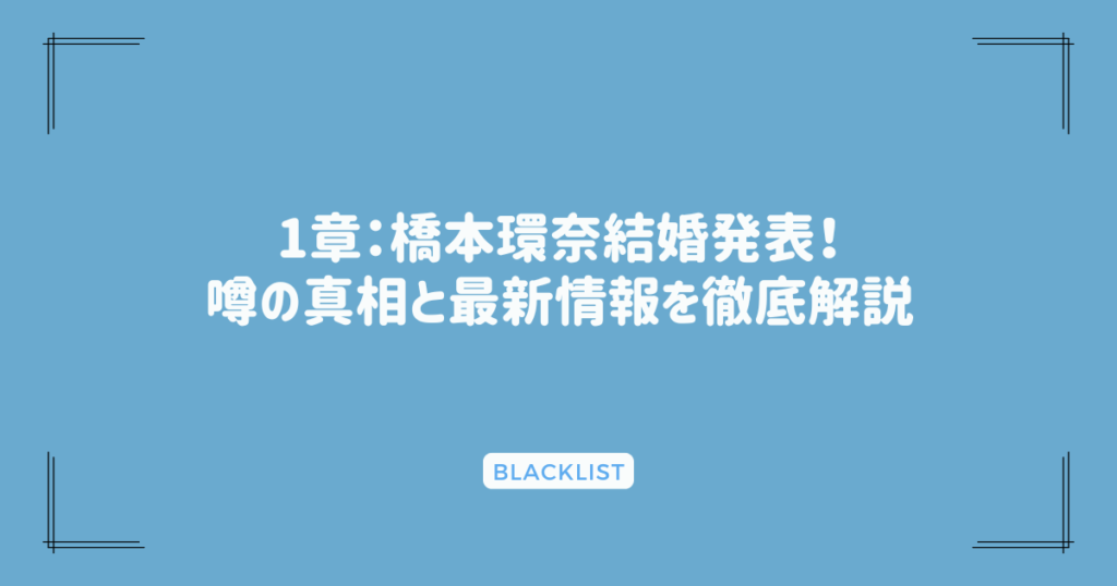 1章：橋本環奈結婚発表！噂の真相と最新情報を徹底解説