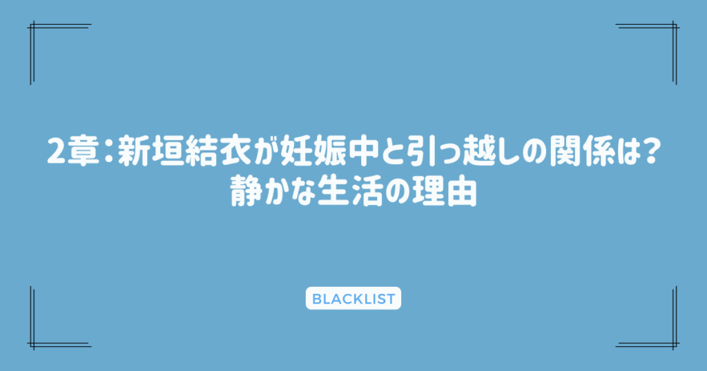 2章：新垣結衣が妊娠中と引っ越しの関係は？静かな生活の理由