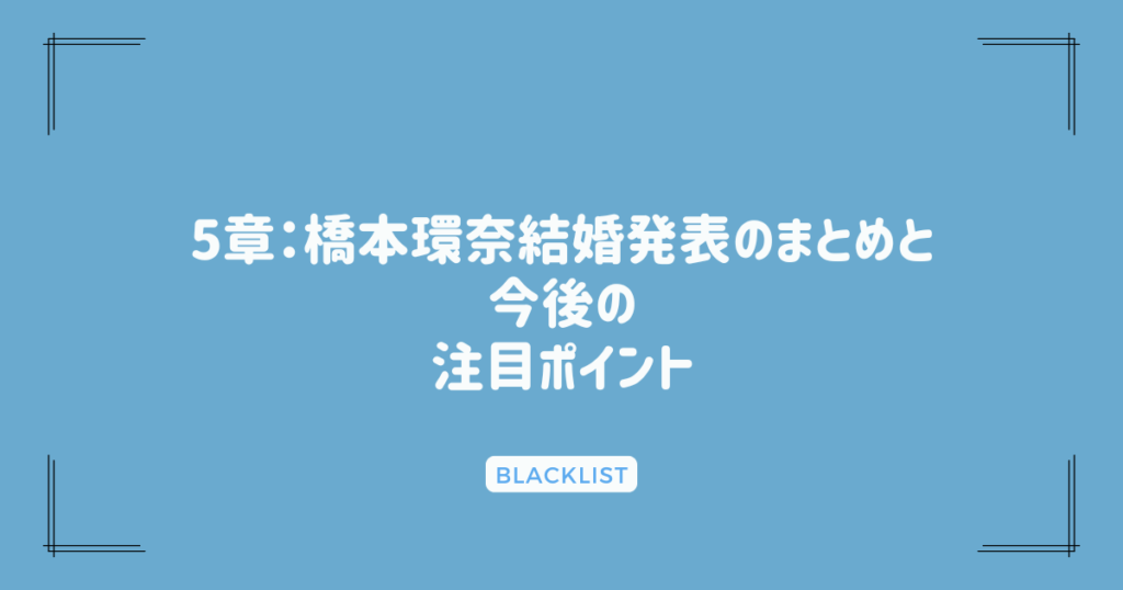 5章：橋本環奈結婚発表のまとめと今後の注目ポイント