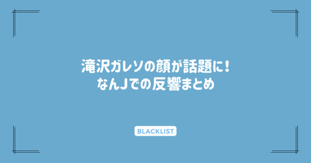 滝沢ガレソの顔が話題に！なんJでの反響まとめ