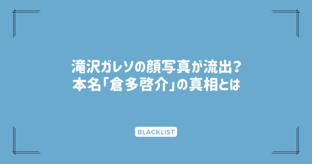 滝沢ガレソの顔写真が流出？本名「倉多啓介」の真相とは